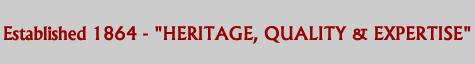 Established 1864 - HERITAGE, QUALITY and EXPERTISE